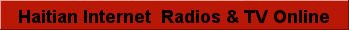 Haitian Internet  Radio & Televivions Online- features a wide range of news, Haitian radio: Newyork, NewJersey, Boston, Florida, Georgia, Canada, Chicago, France, Haiti