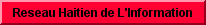 À PROPOS DE RHI Le Réseau Haïtien de l’Information (RHInews) est une agence d’information, assurant une couverture complète des événements de l’actualité quotidienne. En raison de la réalité haïtienne, nous avons un penchant particulier pour les sujets à caractère social. Nous disposons d’un réseau de journalistes compétents et expérimentés en Haiti et dans les communautés haïtiennes de l’étranger pour informer le public de tout ce dont il a besoin de savoir. Désormais, avec RHI, l’information est une affaire de qualité. Elle est collectée, traitée et diffusée avec professionnalisme, de manière honnête et responsable !